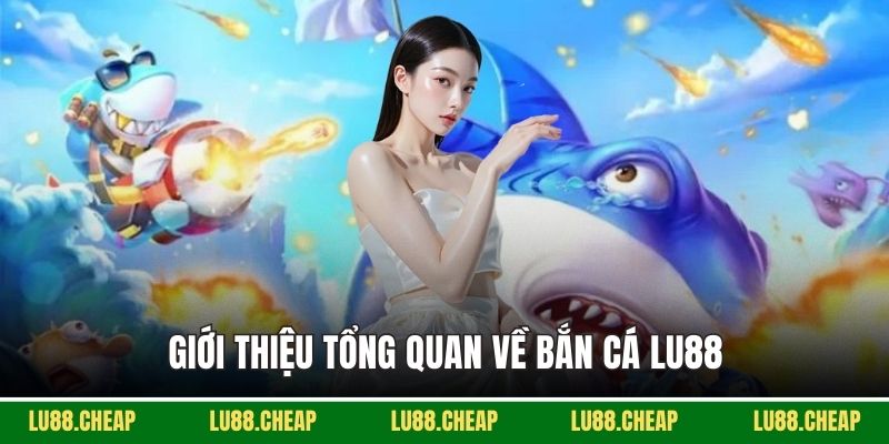 Giới thiệu tổng quan về bắn cá Lu88
