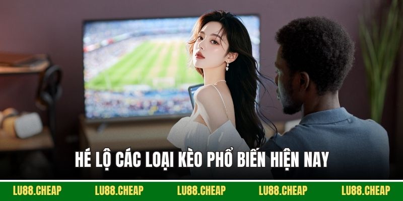 Hé lộ các loại kèo phổ biến hiện nay