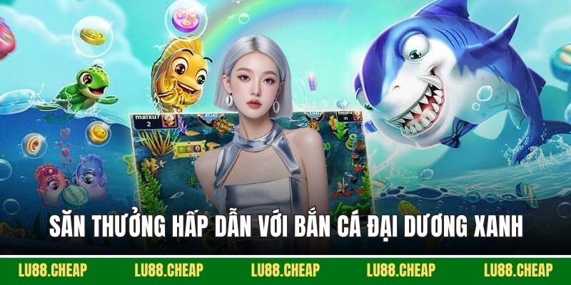 Săn thưởng hấp dẫn với bắn cá Đại Dương Xanh